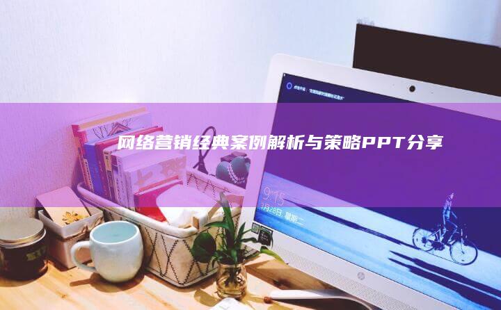 网络营销经典案例解析与策略PPT分享